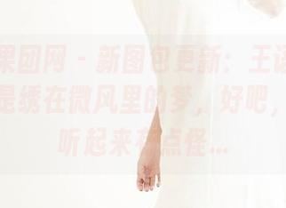 GIRLT果团网 – 新图包更新：王语纯的蕾丝，像是绣在微风里的梦，好吧，这可能听起来有点怪…