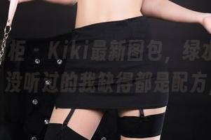Ligui丽柜 – Kiki最新图包，绿水青丝发出光，没听过的我缺得都是配方，哈哈