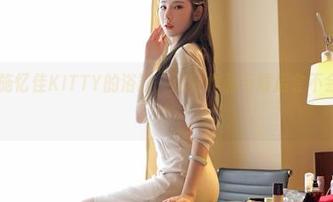 嗲囡囡 – 施忆佳KITTY的浴缸，这种作品下载后会不会更有味道？
