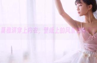 果团网 – 当莫雅淇穿上内衣，壁纸上的风景变得多了些小情调。