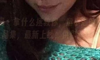 微密圈 – 拿什么拯救你，童小芯的厨娘作品集，最新上线，供你选购！